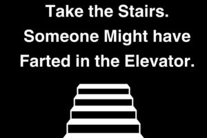 Take the Stairs. Someone Might have Farted in the Elevator.